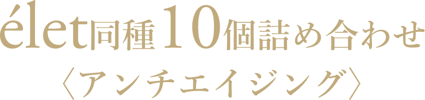 élet 同種10個詰め合わせ〈アンチエイジング〉
